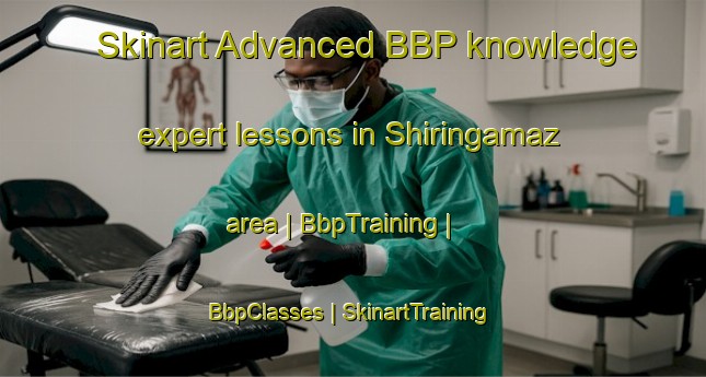 Skinart Advanced BBP knowledge expert lessons in Shiringamaz area | BbpTraining | BbpClasses | SkinartTraining-Peru